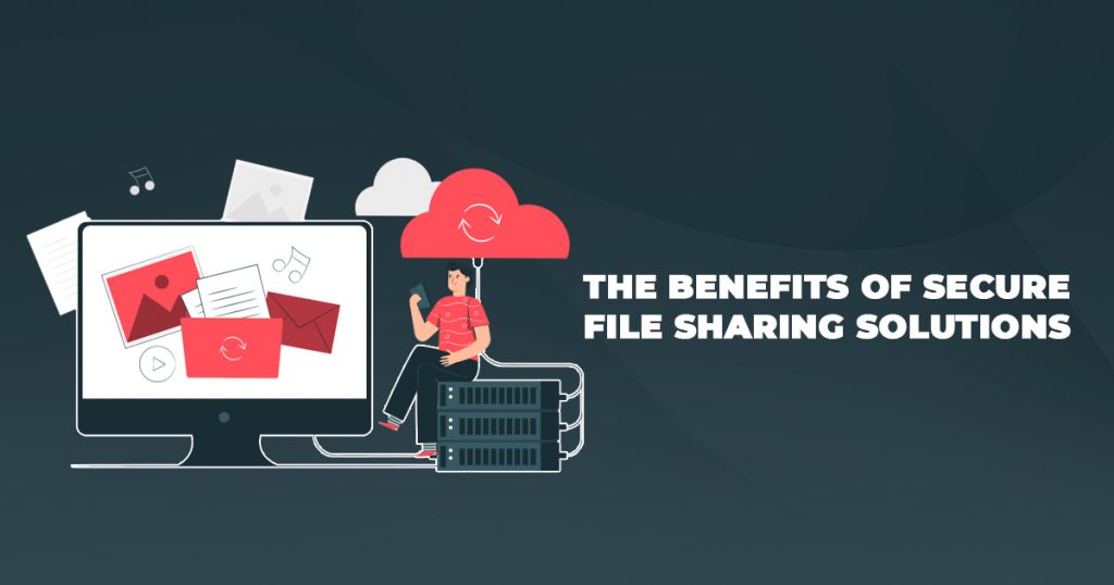 The Benefits of Secure File Sharing Solutions