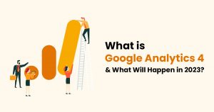 What is Google Analytics 4 & What Will Happen in 2023
