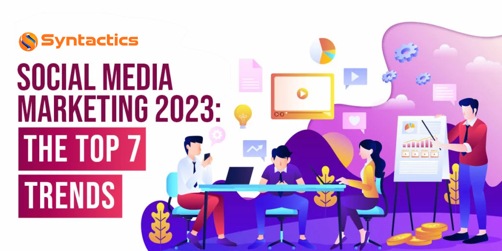 Social Media Marketing 2023: The Top 7 Trends